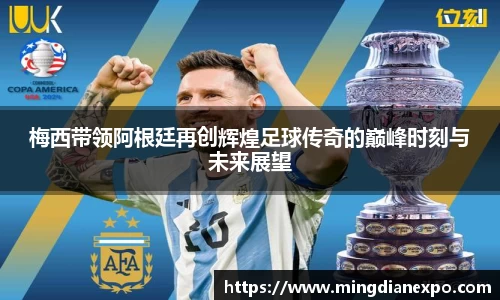 梅西带领阿根廷再创辉煌足球传奇的巅峰时刻与未来展望